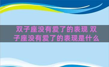 双子座没有爱了的表现 双子座没有爱了的表现是什么